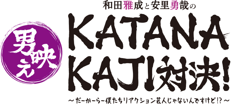 和田雅成と安里勇哉の<br>男映えKATANAKAJI対決！
〜だーかーらー僕たちリアクション芸人じゃないんですけど!?〜